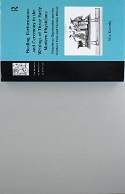 Book cover of: Healing, Performance and Ceremony in the Writings of Three Early Modern Physicians: Hippolytus Guarinonius and the Brothers Felix and Thomas Platter. By: M. A. Katritzky