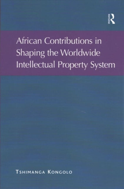 Book cover of: African Contributions in Shaping the Worldwide Intellectual Property System. By: Tshimanga Kongolo