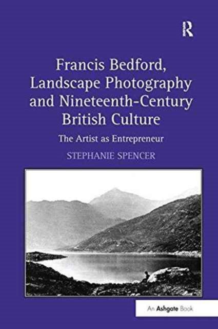 Book cover of: Francis Bedford, Landscape Photography and Nineteenth-Century British Culture. By: Stephanie Spencer
