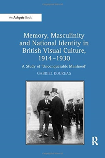 Book cover of: Memory, Masculinity and National Identity in British Visual Culture, 1914–1930. By: Gabriel Koureas