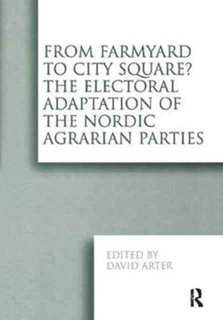 Book cover of: From Farmyard to City Square? The Electoral Adaptation of the Nordic Agrarian Parties. By: David Arter