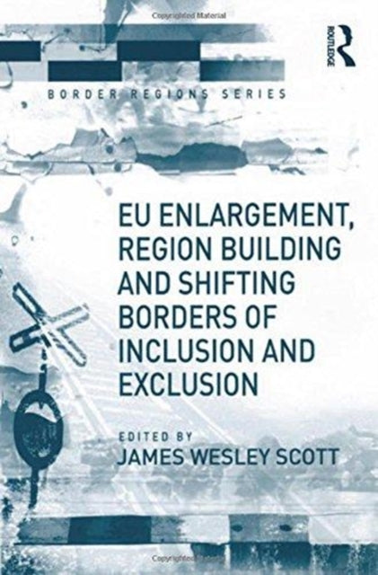 Book cover of: EU Enlargement, Region Building and Shifting Borders of Inclusion and Exclusion. By: James W. Scott