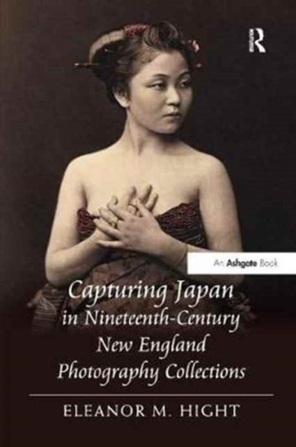Book cover of: Capturing Japan in Nineteenth-Century New England Photography Collections. By: Eleanor M. Hight