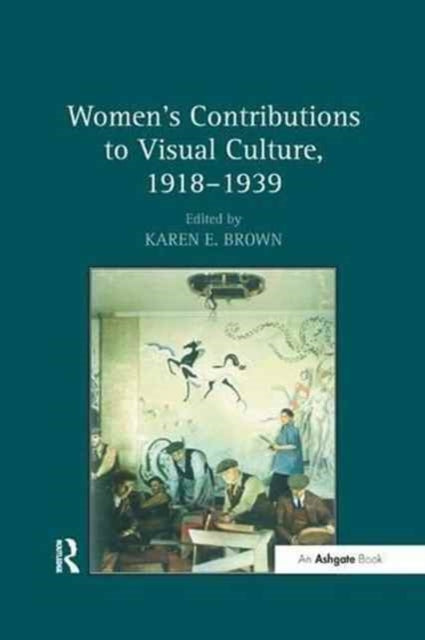 Book cover of: Women's Contributions to Visual Culture, 1918–1939. By: Karen E. Brown