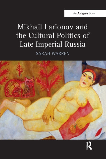 Book cover of: Mikhail Larionov and the Cultural Politics of Late Imperial Russia. By: Sarah Warren