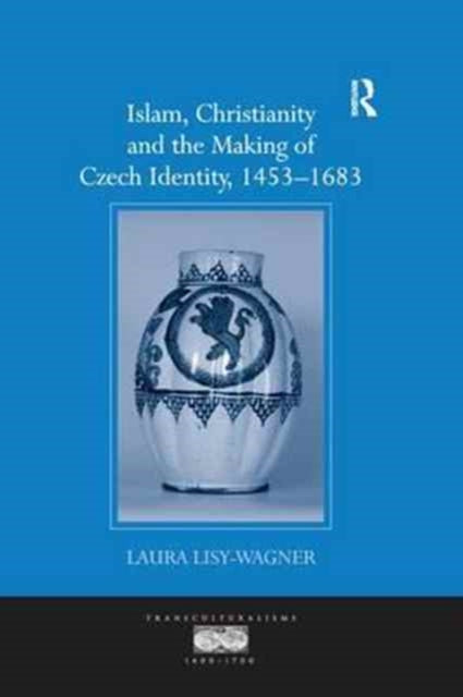 Book cover of: Islam, Christianity and the Making of Czech Identity, 1453-1683. By: Laura Lisy-Wagner