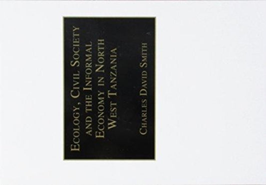 Book cover of: Ecology, Civil Society and the Informal Economy in North West Tanzania. By: Charles David Smith