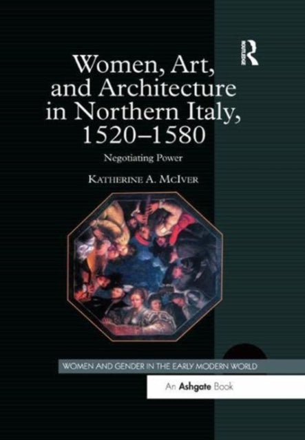 Book cover of: Women, Art, and Architecture in Northern Italy, 1520–1580. By: Katherine A. McIver
