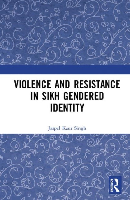 Book cover of: Violence and Resistance in Sikh Gendered Identity. By: Jaspal Kaur Singh
