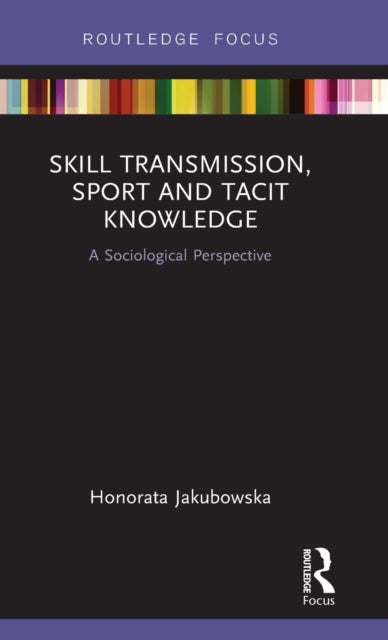 Book cover of: Skill Transmission, Sport and Tacit Knowledge. By: Honorata Jakubowska