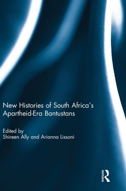 Book cover of: New Histories of South Africa's Apartheid-Era Bantustans. By: Shireen Ally