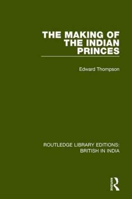 Book cover of: Making of the Indian Princes. By: Edward Thompson