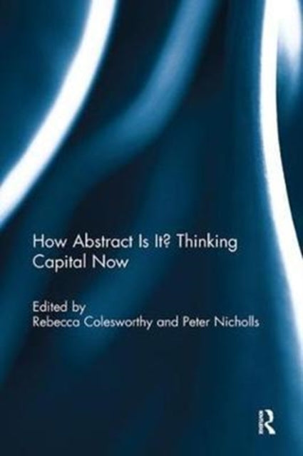 Book cover of: How Abstract Is It? Thinking Capital Now. By: Rebecca Colesworthy