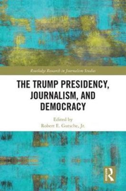 Book cover of: Trump Presidency, Journalism, and Democracy. By: Robert E. Gutsche Jr.