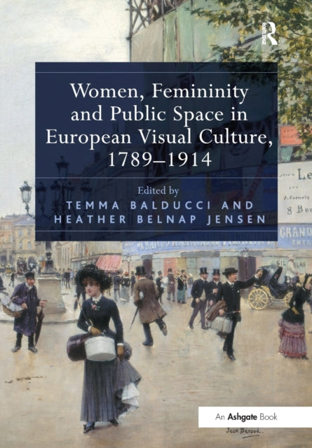 Book cover of: Women, Femininity and Public Space in European Visual Culture, 1789–1914. By: Temma Balducci