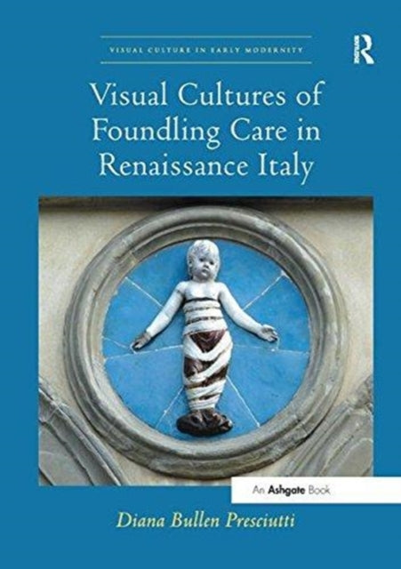 Book cover of: Visual Cultures of Foundling Care in Renaissance Italy. By: Diana Bullen Presciutti