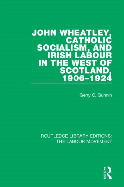 Book cover of: John Wheatley, Catholic Socialism, and Irish Labour in the West of Scotland, 1906-1924. By: Gerry C. Gunnin