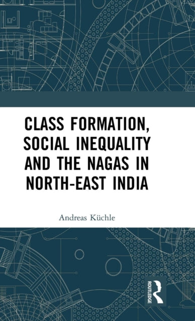 Book cover of: Class Formation, Social Inequality and the Nagas in North-East India. By: Andreas Küchle