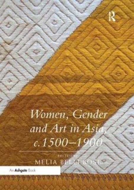 Book cover of: Women, Gender and Art in Asia, c. 1500-1900. By: Melia Belli Bose