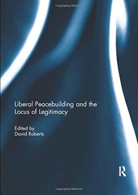 Book cover of: Liberal Peacebuilding and the Locus of Legitimacy. By: David Roberts