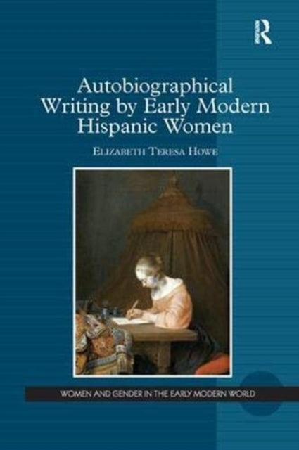 Book cover of: Autobiographical Writing by Early Modern Hispanic Women. By: Elizabeth Teresa Howe