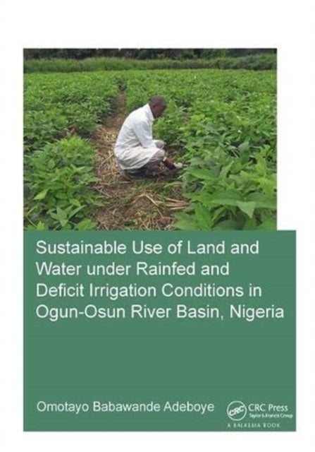Book cover of: Sustainable Use of Land and Water Under Rainfed and Deficit Irrigation Conditions in Ogun-Osun River Basin, Nigeria. By: Omotayo Babawande Adeboye