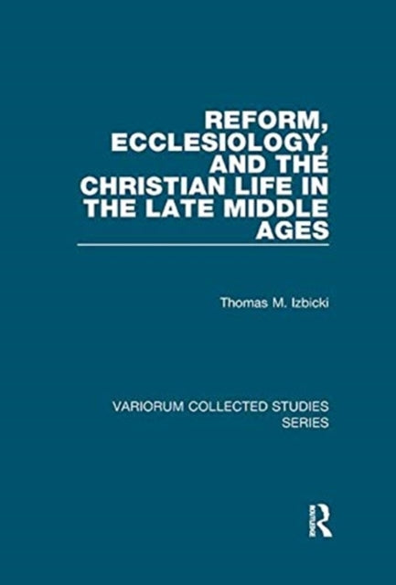 Book cover of: Reform, Ecclesiology, and the Christian Life in the Late Middle Ages. By: Thomas M. Izbicki