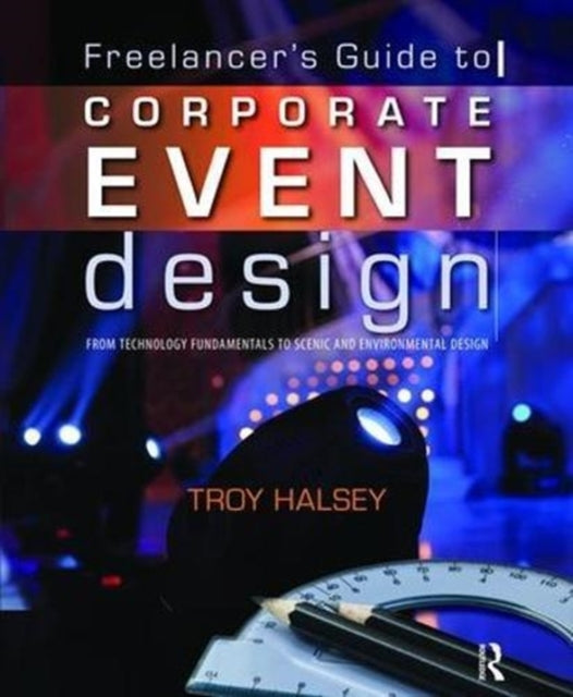 Book cover of: Freelancer's Guide to Corporate Event Design: From Technology Fundamentals to Scenic and Environmental Design. By: Troy Halsey
