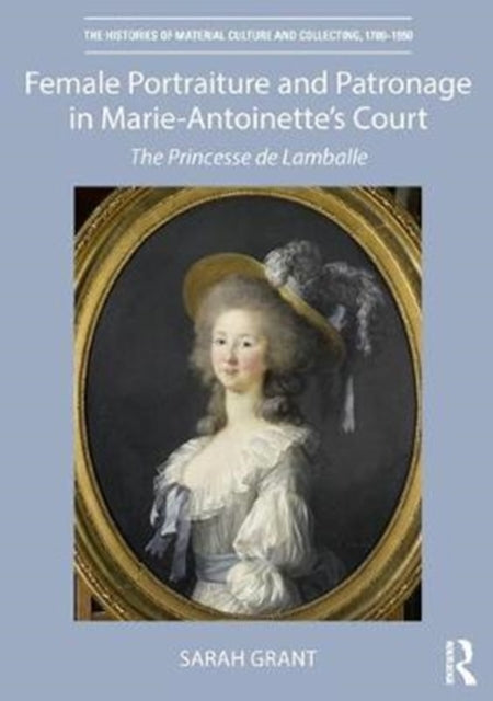 Book cover of: Female Portraiture and Patronage in Marie Antoinette's Court. By: Sarah Grant