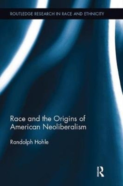 Book cover of: Race and the Origins of American Neoliberalism. By: Randolph Hohle