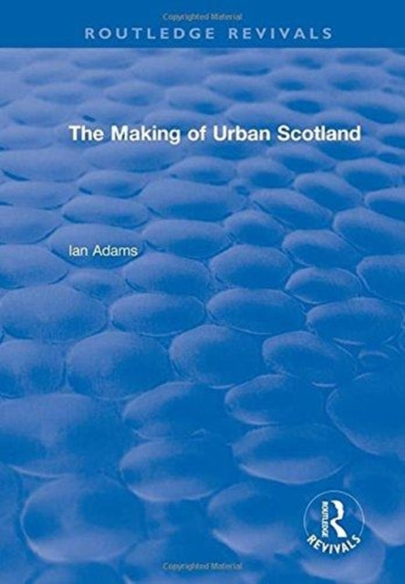 Book cover of: Routledge Revivals: The Making of Urban Scotland (1978). By: Ian H. Adams