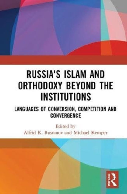 Book cover of: Russia's Islam and Orthodoxy beyond the Institutions. By: Alfrid K. Bustanov