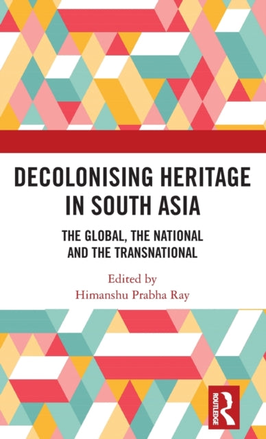 Book cover of: Decolonising Heritage in South Asia. By: Himanshu Prabha Ray