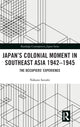 Book cover of: Japan’s Colonial Moment in Southeast Asia 1942-1945. By: Nakano Satoshi
