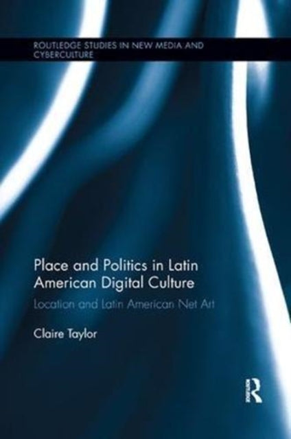 Book cover of: Place and Politics in Latin American Digital Culture. By: Claire Taylor