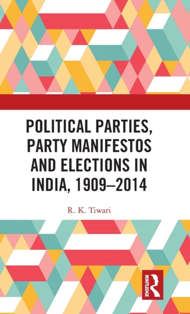 Book cover of: Political Parties, Party Manifestos and Elections in India, 1909–2014. By: R. K. Tiwari
