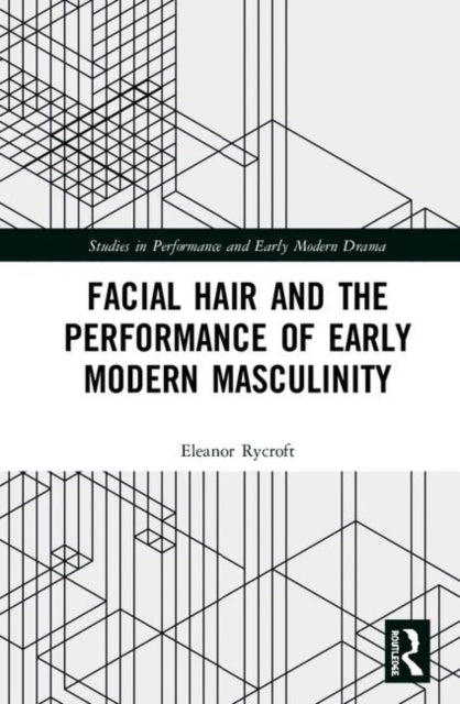 Book cover of: Facial Hair and the Performance of Early Modern Masculinity. By: Eleanor Rycroft