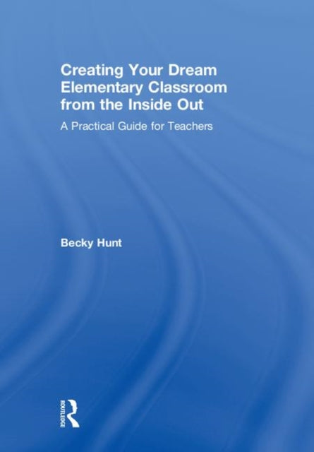 Book cover of: Creating Your Dream Elementary Classroom from the Inside Out. By: Becky Hunt
