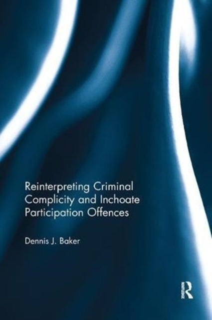 Book cover of: Reinterpreting Criminal Complicity and Inchoate Participation Offences. By: Dennis J. Baker