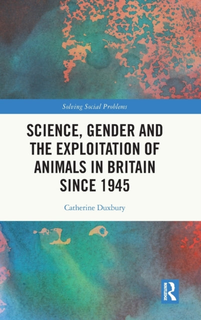 Book cover of: Science, Gender and the Exploitation of Animals in Britain Since 1945. By: Catherine Duxbury