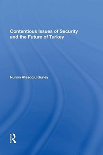 Book cover of: Contentious Issues of Security and the Future of Turkey. By: Nursin Atesoglu Güney