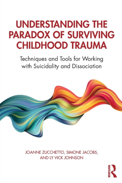 Book cover of: Understanding the Paradox of Surviving Childhood Trauma. By: Joanne Zucchetto