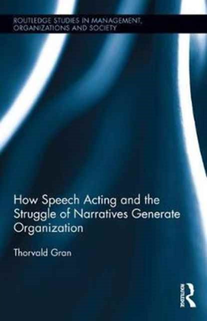 Book cover of: How Speech Acting and the Struggle of Narratives Generate Organization. By: Thorvald Gran