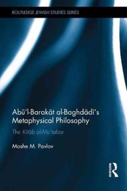 Book cover of: Abu’l-Barakat al-Baghdadi’s Metaphysical Philosophy. By: Moshe M. Pavlov