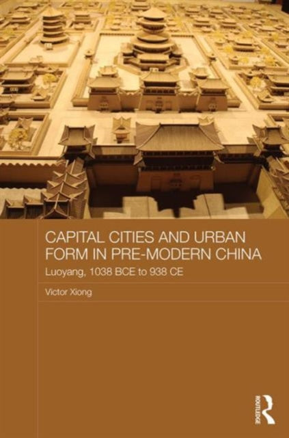 Book cover of: Capital Cities and Urban Form in Pre-modern China. By: Victor C. Xiong