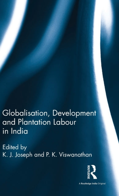 Book cover of: Globalisation, Development and Plantation Labour in India. By: K. J. Joseph
