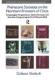 Book cover of: Prehistoric Societies on the Northern Frontiers of China. By: Gideon Shelach