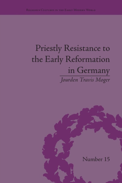 Book cover of: Priestly Resistance to the Early Reformation in Germany. By: Jourden Travis Moger