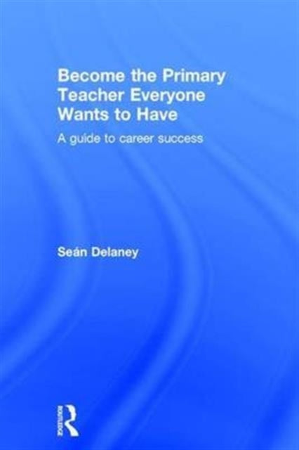 Book cover of: Become the Primary Teacher Everyone Wants to Have. By: Sean Delaney