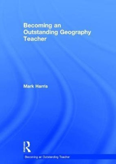 Book cover of: Becoming an Outstanding Geography Teacher. By: Mark Harris